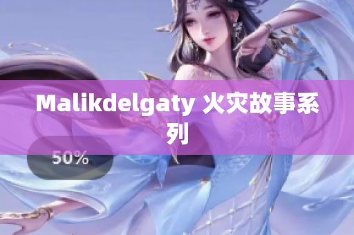 Malikdelgaty 火灾故事系列