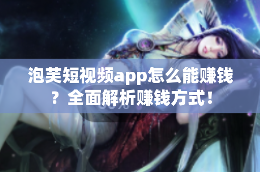 泡芙短视频app怎么能赚钱？全面解析赚钱方式！