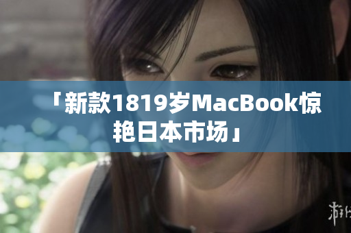 「新款1819岁MacBook惊艳日本市场」