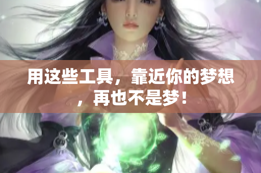用这些工具，靠近你的梦想，再也不是梦！