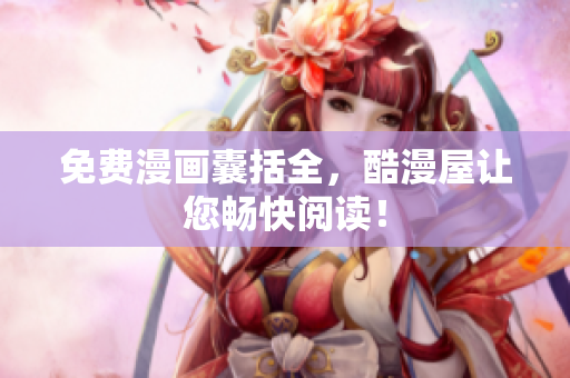 免费漫画囊括全，酷漫屋让您畅快阅读！
