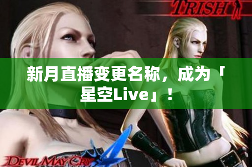 新月直播变更名称，成为「星空Live」！
