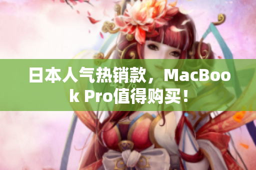 日本人气热销款，MacBook Pro值得购买！