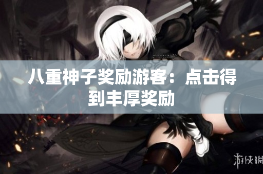 八重神子奖励游客：点击得到丰厚奖励