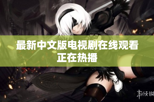 最新中文版电视剧在线观看正在热播