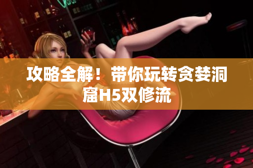 攻略全解！带你玩转贪婪洞窟H5双修流