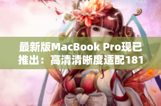 最新版MacBook Pro现已推出：高清清晰度适配1819岁使用者