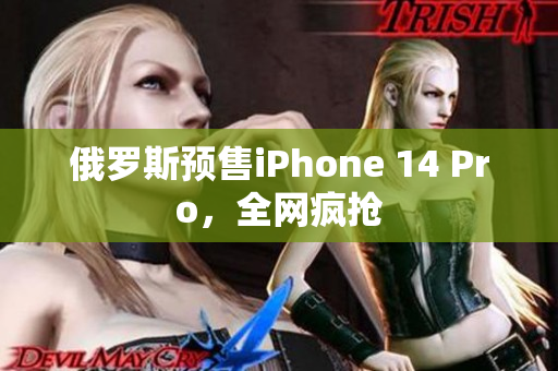俄罗斯预售iPhone 14 Pro，全网疯抢