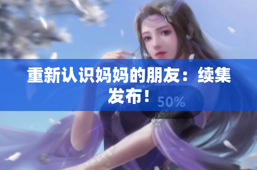 重新认识妈妈的朋友：续集发布！
