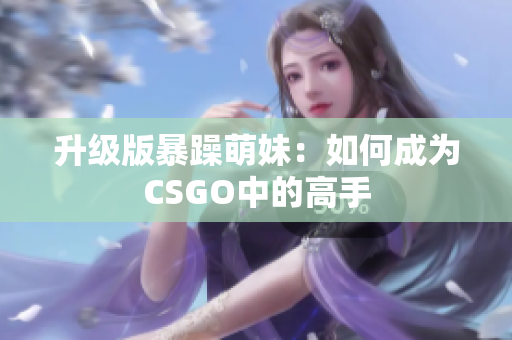 升级版暴躁萌妹：如何成为CSGO中的高手