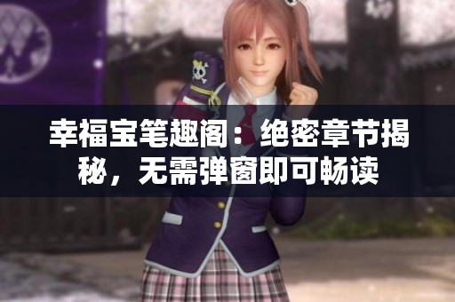 幸福宝笔趣阁：绝密章节揭秘，无需弹窗即可畅读