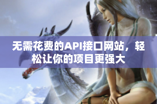 无需花费的API接口网站，轻松让你的项目更强大