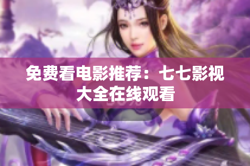 免费看电影推荐：七七影视大全在线观看