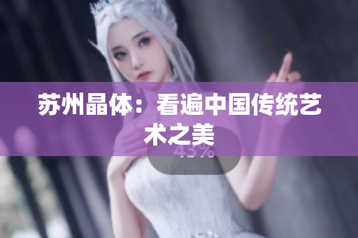 苏州晶体：看遍中国传统艺术之美