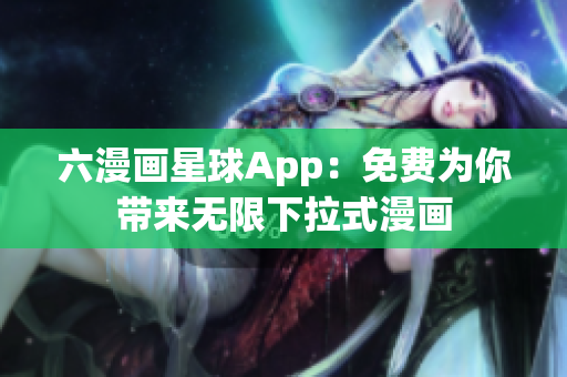 六漫画星球App：免费为你带来无限下拉式漫画