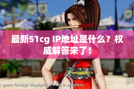最新51cg IP地址是什么？权威解答来了！