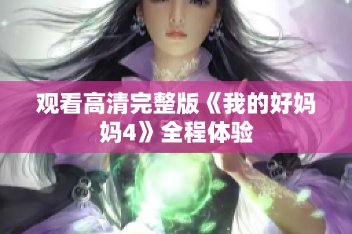 观看高清完整版《我的好妈妈4》全程体验