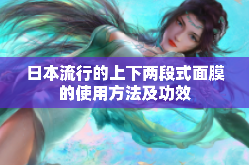 日本流行的上下两段式面膜的使用方法及功效