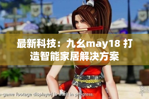 最新科技：九幺may18 打造智能家居解决方案