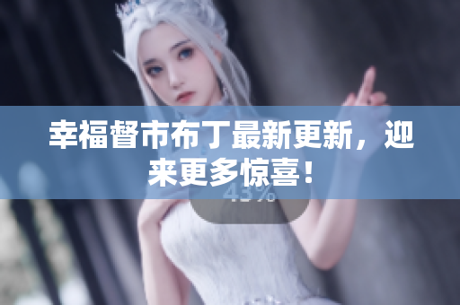 幸福督市布丁最新更新，迎来更多惊喜！