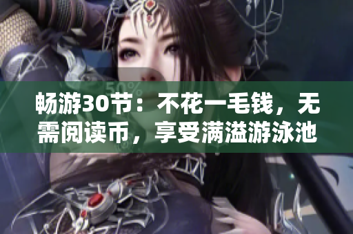 畅游30节：不花一毛钱，无需阅读币，享受满溢游泳池！