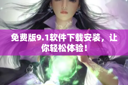 免费版9.1软件下载安装，让你轻松体验！