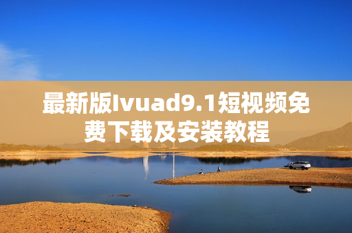 最新版Ivuad9.1短视频免费下载及安装教程
