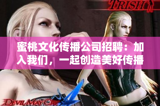 蜜桃文化传播公司招聘：加入我们，一起创造美好传播！