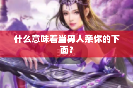 什么意味着当男人亲你的下面？