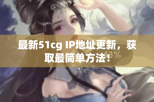 最新51cg IP地址更新，获取最简单方法！