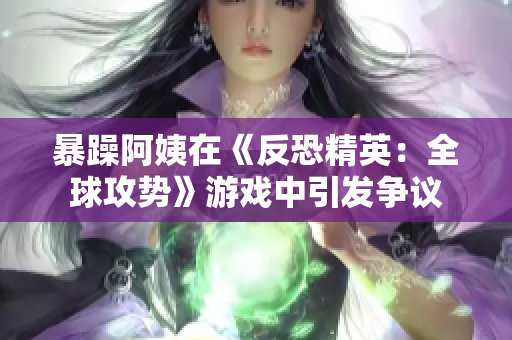 暴躁阿姨在《反恐精英：全球攻势》游戏中引发争议