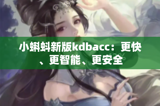 小蝌蚪新版kdbacc：更快、更智能、更安全