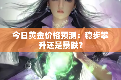 今日黄金价格预测：稳步攀升还是暴跌？