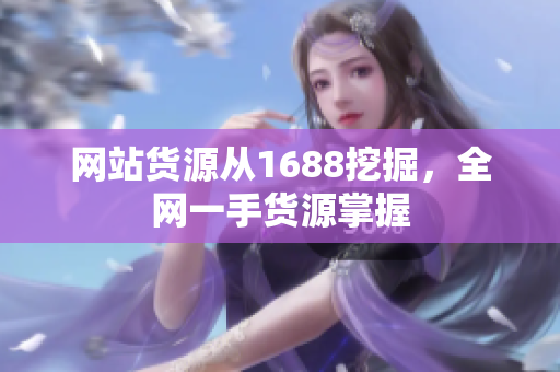 网站货源从1688挖掘，全网一手货源掌握