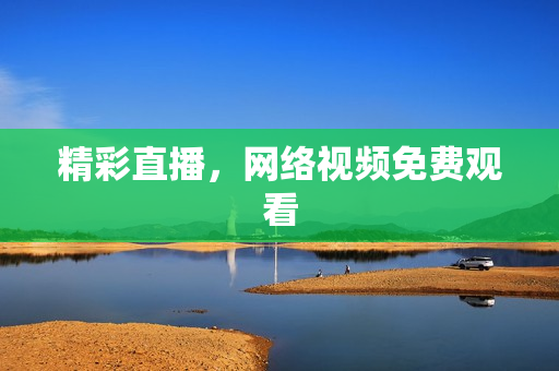 精彩直播，网络视频免费观看