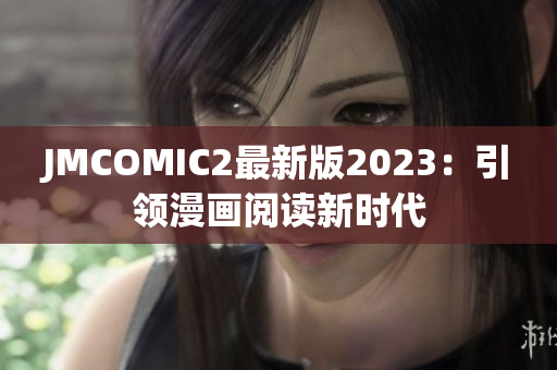JMCOMIC2最新版2023：引领漫画阅读新时代