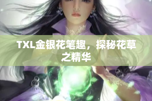 TXL金银花笔趣，探秘花草之精华