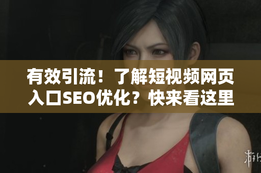 有效引流！了解短视频网页入口SEO优化？快来看这里！