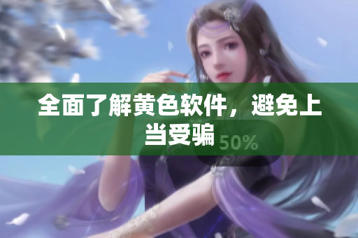 全面了解黄色软件，避免上当受骗
