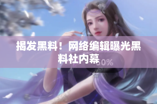 揭发黑料！网络编辑曝光黑料社内幕