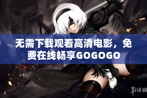 无需下载观看高清电影，免费在线畅享GOGOGO