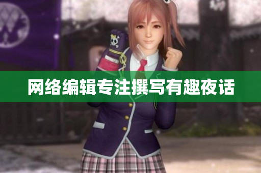 网络编辑专注撰写有趣夜话