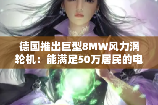 德国推出巨型8MW风力涡轮机：能满足50万居民的电力需求