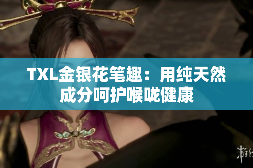 TXL金银花笔趣：用纯天然成分呵护喉咙健康