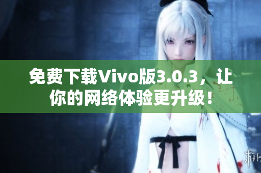 免费下载Vivo版3.0.3，让你的网络体验更升级！