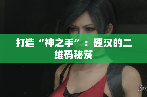 打造“神之手”：硬汉的二维码秘笈