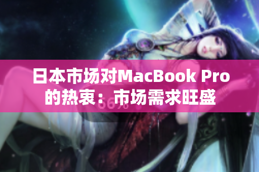 日本市场对MacBook Pro的热衷：市场需求旺盛