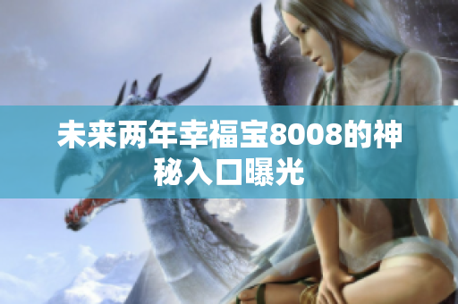 未来两年幸福宝8008的神秘入口曝光