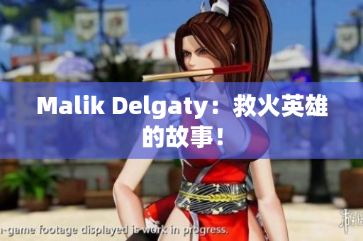 Malik Delgaty：救火英雄的故事！