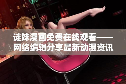 谜妹漫画免费在线观看——网络编辑分享最新动漫资讯
